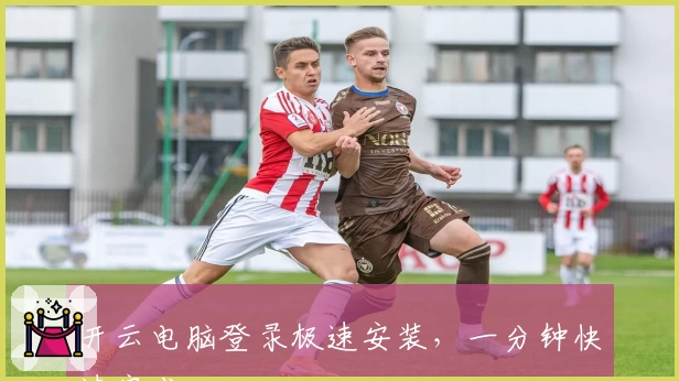 开云电脑登录极速安装，一分钟快速完成