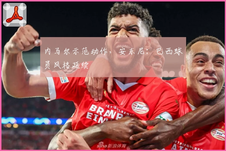 内马尔示范动作,安东尼:巴西球员风格延续