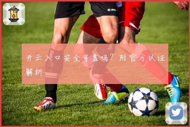 开云入口安全可靠吗？附官方认证解析