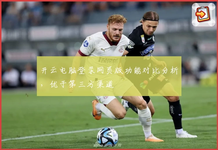 开云电脑登录网页版功能对比分析,优于第三方渠道