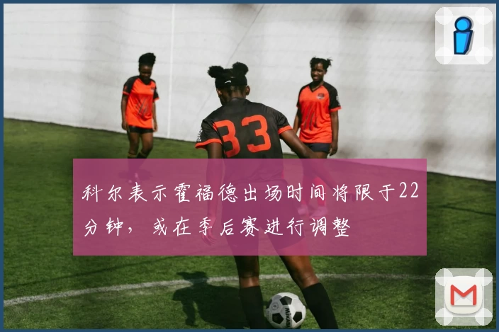 科尔表示霍福德出场时间将限于22分钟,或在季后赛进行调整