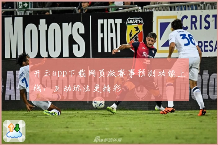 开云app下载网页版赛事预测功能上线,互动玩法更精彩
