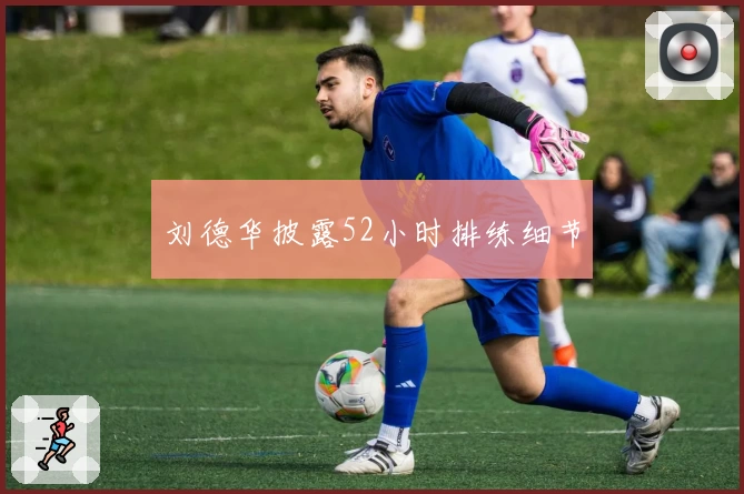 刘德华披露52小时排练细节