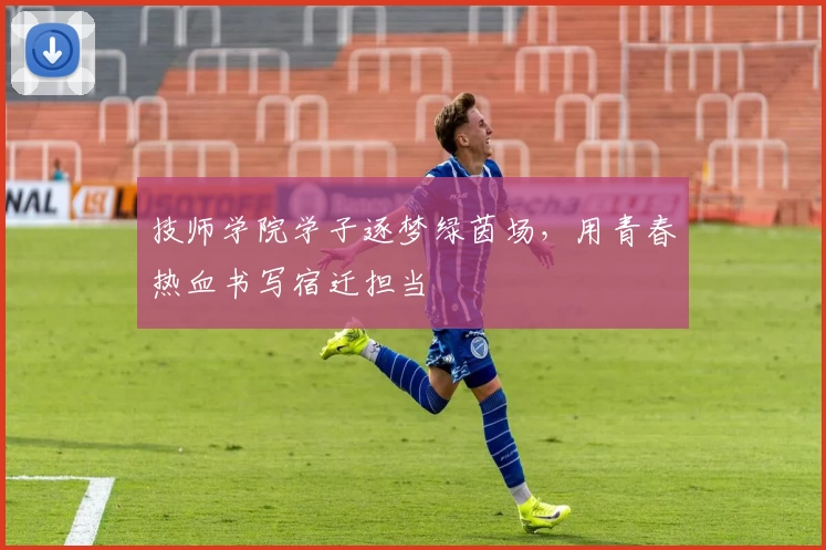 技师学院学子逐梦绿茵场，用青春热血书写宿迁担当