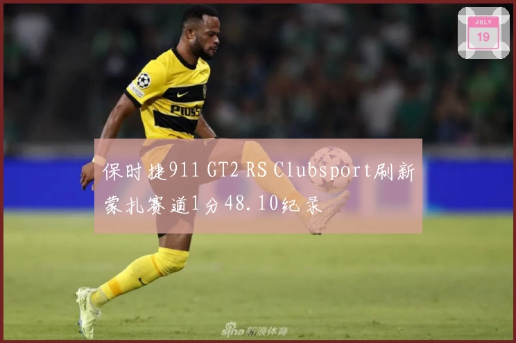 保时捷911 GT2 RS Clubsport刷新蒙扎赛道1分48.10纪录