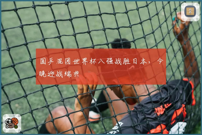 国乒混团世界杯八强战胜日本，今晚迎战瑞典