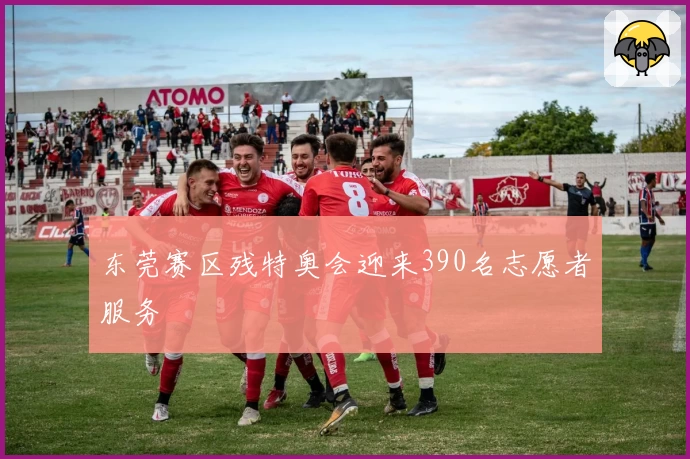 东莞赛区残特奥会迎来390名志愿者服务