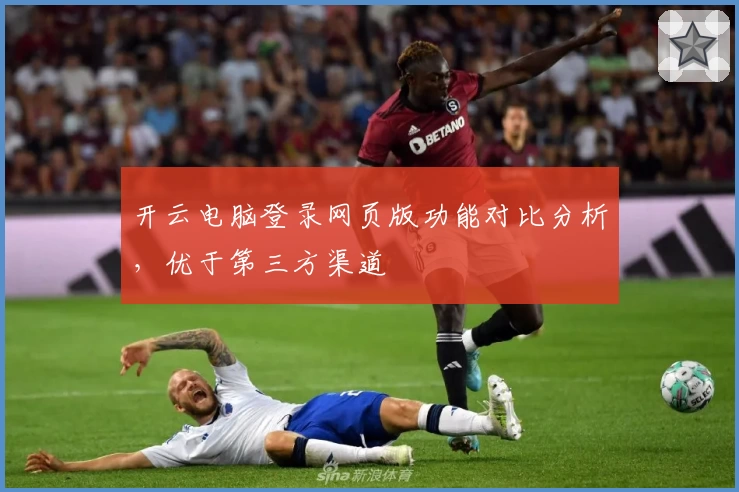 开云电脑登录网页版功能对比分析，优于第三方渠道