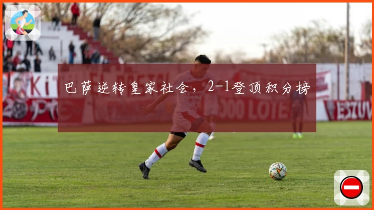 巴萨逆转皇家社会，2-1登顶积分榜