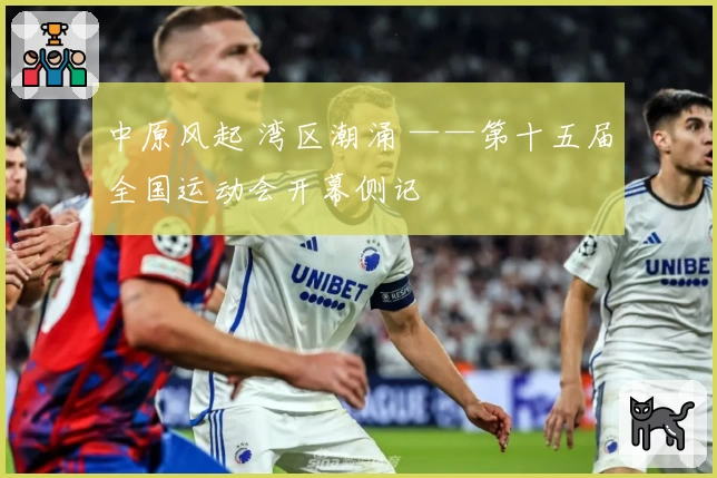 中原风起 湾区潮涌 ——第十五届全国运动会开幕侧记