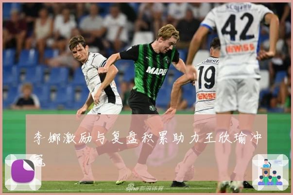 李娜激励与复盘积累助力王欣瑜冲冠