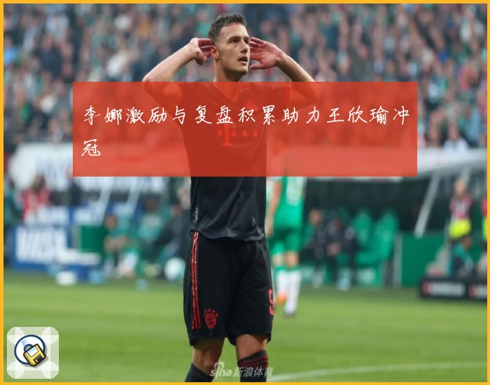 李娜激励与复盘积累助力王欣瑜冲冠