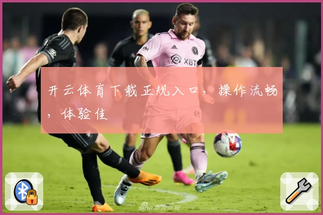 开云体育下载正规入口，操作流畅，体验佳