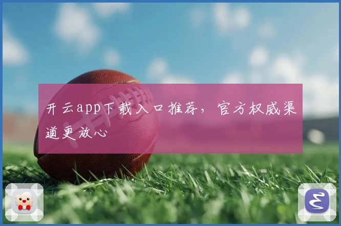 开云app下载入口推荐，官方权威渠道更放心